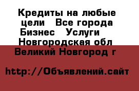 Кредиты на любые цели - Все города Бизнес » Услуги   . Новгородская обл.,Великий Новгород г.